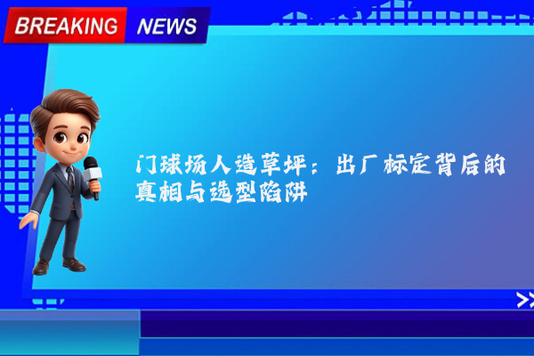 门球场人造草坪：出厂标定背后的真相与选型陷阱